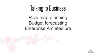 TalkingtoBusiness
Roadmap planning
Budget forecasting
Enterprise Architecture
 