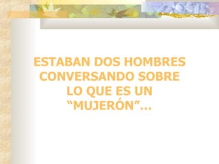ESTABAN DOS HOMBRES CONVERSANDO SOBRE LO QUE ES UN “MUJERÓN”… 