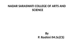 NADAR SARASWATI COLLEGE OF ARTS AND
SCIENCE
By
P. Roshini IM.Sc(CS)
 