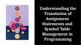 Understanding the
Translation of
Assignment
Statements and
Symbol Table
Management in
Programming
 
