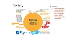 Variety • Variety
• Massive sets of
unstructured/se
mi-structured
data from Web
traffic, social
media, sensors,
and so on
 