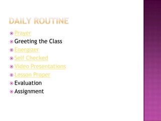  Prayer
 Greeting the Class
 Energizer
 Self Checked
 Video Presentations
 Lesson Proper
 Evaluation
 Assignment
 