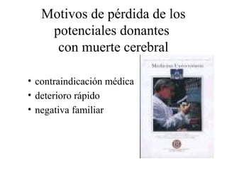 Motivos de pérdida de los
potenciales donantes
con muerte cerebral
• contraindicación médica
• deterioro rápido
• negativa familiar
 
