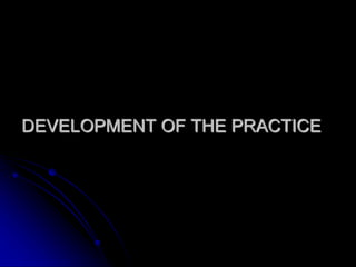 DEVELOPMENT OF THE PRACTICE
 
