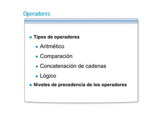 Operadores


   Tipos de operadores

      Aritmético
      A it éti
      Co pa ac ó
      Comparación
      Concatenación de cadenas
      Lógico
   Niveles de precedencia de los operadores
 
