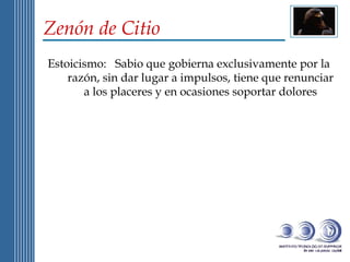 Zenón de Citio Estoicismo:  Sabio que gobierna exclusivamente por la razón, sin dar lugar a impulsos, tiene que renunciar a los placeres y en ocasiones soportar dolores 