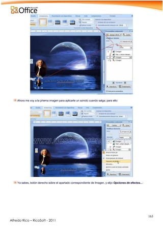 163
Alfredo Rico – RicoSoft - 2011
-
Ahora me voy a la priema imagen para aplicarle un sonido cuando salga; para ello:
-
-
Ya sabes, botón derecho sobre el apartado correspondiente de Imagen, y elijo Opciones de efectos...:
 