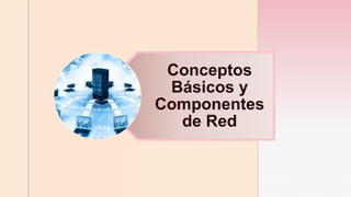 z
Conceptos
Básicos y
Componentes
de Red
 