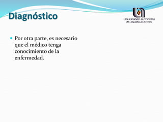 Diagnóstico
 Por otra parte, es necesario
que el médico tenga
conocimiento de la
enfermedad.
 