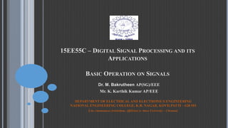 15EE55C – DIGITAL SIGNAL PROCESSING AND ITS
APPLICATIONS
BASIC OPERATION ON SIGNALS
Dr. M. Bakrutheen AP(SG)/EEE
Mr. K. Karthik Kumar AP/EEE
DEPARTMENT OF ELECTRICAL AND ELECTRONICS ENGINEERING
NATIONAL ENGINEERING COLLEGE, K.R. NAGAR, KOVILPATTI – 628 503
(An Autonomous Institution, Affiliated to Anna University – Chennai)
 