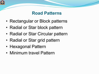 Road Patterns
• Rectangular or Block patterns
• Radial or Star block pattern
• Radial or Star Circular pattern
• Radial or Star grid pattern
• Hexagonal Pattern
• Minimum travel Pattern
 