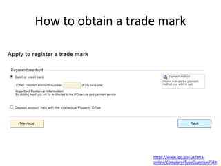 How to obtain a trade mark
https://www.ipo.gov.uk/tm3-
online/CompleterTypeQuestion/Edit
 