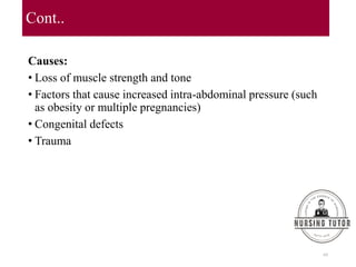 Cont..
Causes:
• Loss of muscle strength and tone
• Factors that cause increased intra-abdominal pressure (such
as obesity or multiple pregnancies)
• Congenital defects
• Trauma
69
 