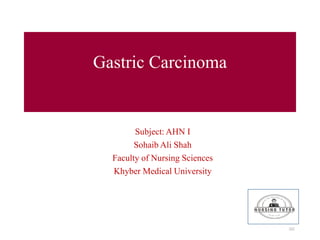 Gastric Carcinoma
Subject: AHN I
Sohaib Ali Shah
Faculty of Nursing Sciences
Khyber Medical University
202
 
