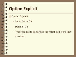 Option Explicit
 Option Explicit
– Set to On or Off
– Default : On
– This requires to declare all the variables before they
are used.
 