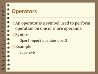 Operators
An operator is a symbol used to perform
operation on one or more operands.
Syntax
Oper1=oper2 operator oper3
Example
Sum=a+b
 