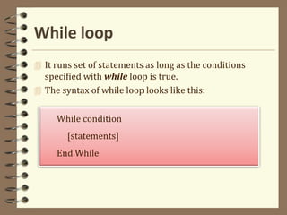 While loop
 It runs set of statements as long as the conditions
specified with while loop is true.
 The syntax of while loop looks like this:
While condition
[statements]
End While
 