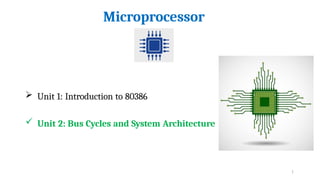  Unit 1: Introduction to 80386
 Unit 2: Bus Cycles and System Architecture
Microprocessor
1
 