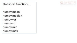 Statistical Functions:
numpy.mean
numpy.median
numpy.var
numpy.std
numpy.min
numpy.max
 
