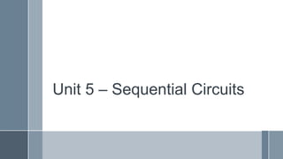 Unit 5 – Sequential Circuits
 