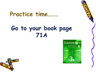 Practice time……. Go to your book page 71A 