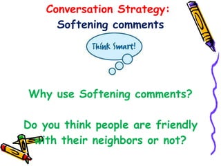 Conversation Strategy:  Softening comments   Why use Softening comments? Do you think people are friendly with their neighbors or not? 