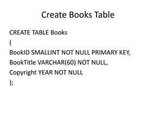 Create Books Table
CREATE TABLE Books
(
BookID SMALLINT NOT NULL PRIMARY KEY,
BookTitle VARCHAR(60) NOT NULL,
Copyright YEAR NOT NULL
);
 
