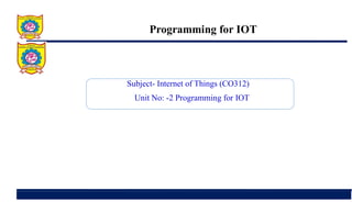 Programming for IOT
Subject- Internet of Things (CO312)
Unit No: -2 Programming for IOT
 