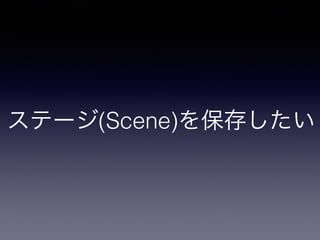 ステージ(Scene)を保存したい
 