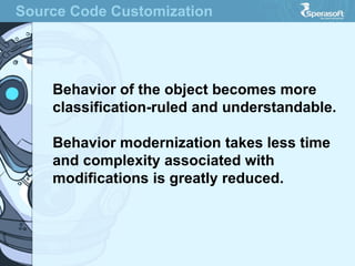 Source Code Customization
Behavior of the object becomes more
classification-ruled and understandable.
Behavior modernization takes less time
and complexity associated with
modifications is greatly reduced.
 