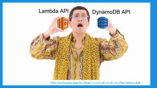 Lambda API DynamoDB API
PPAP（Pen-Pineapple-Apple-Pen Official）ペンパイナッポーアッポーペン／PIKOTARO(ピコ太郎)
 