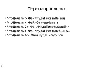 20
Перенаправление
• ЧтоДелать > ФайлКудаПисатьВывод
• ЧтоДелать < ФайлОткудаЧитать
• ЧтоДелать 2> ФайлКудаПисатьОшибки
• ЧтоДелать > ФайлКудаПисатьВсё 2>&1
• ЧтоДелать &> ФайлКудаПисатьВсё
 