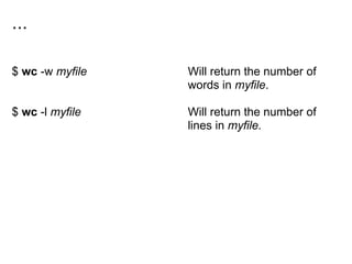 ...
$ wc -w myfile
$ wc -l myfile
Will return the number of
words in myfile.
Will return the number of
lines in myfile.
 