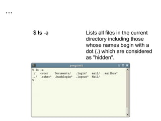 ...
$ ls -a Lists all files in the current
directory including those
whose names begin with a
dot (.) which are considered
as "hidden".
 