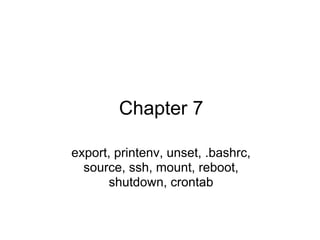 Chapter 7
export, printenv, unset, .bashrc,
source, ssh, mount, reboot,
shutdown, crontab
 