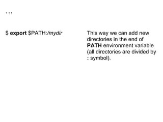 ...
$ export $PATH:/mydir This way we can add new
directories in the end of
PATH environment variable
(all directories are divided by
: symbol).
 