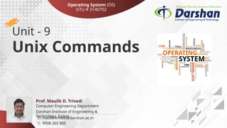 Darshan Institute of Engineering &
Technology, Rajkot
Unit - 9
Unix Commands
maulik.trivedi@darshan.ac.in
9998 265 805
Computer Engineering Department
Prof. Maulik D. Trivedi
Operating System (OS)
GTU # 3140702
 