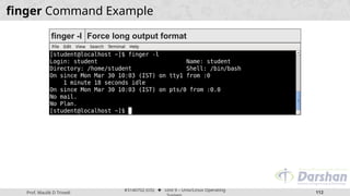 Prof. Maulik D Trivedi
#3140702 (OS) ⬥ Unit 9 – Unix/Linux Operating
112
finger Command Example
finger -l Force long output format
 