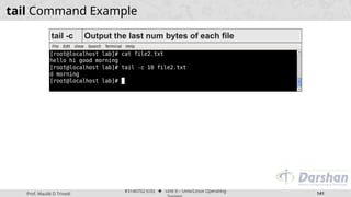 Prof. Maulik D Trivedi
#3140702 (OS) ⬥ Unit 9 – Unix/Linux Operating
141
tail Command Example
tail -c Output the last num bytes of each file
 