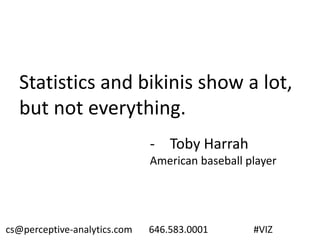 Statistics and bikinis show a lot,
but not everything.
- Toby Harrah
American baseball player
cs@perceptive-analytics.com 646.583.0001 #VIZ
 