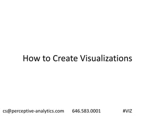 How to Create Visualizations
cs@perceptive-analytics.com 646.583.0001 #VIZ
 