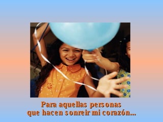 Para aquellas personas que hacen sonreir mi corazón... 