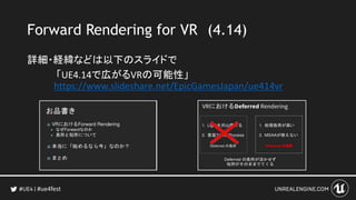 #ue4fest
Forward Rendering for VR (4.14)
詳細・経緯などは以下のスライドで
「UE4.14で広がるVRの可能性」
https://www.slideshare.net/EpicGamesJapan/ue414vr
 