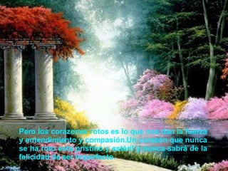 Pero los corazones rotos es lo que nos dan la fuerza y entendimiento y compasión.Un corazón que nunca se ha roto está prístino y estéril y nunca sabrá de la felicidad de ser imperfecto.   