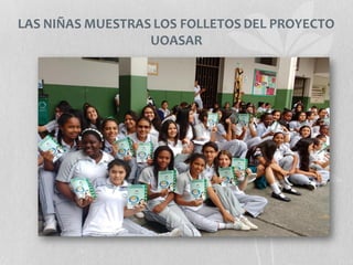 LAS NIÑAS MUESTRAS LOS FOLLETOS DEL PROYECTO
UOASAR
 
