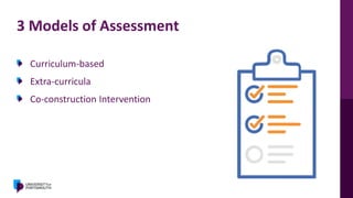 3 Models of Assessment
Curriculum-based
Extra-curricula
Co-construction Intervention
 