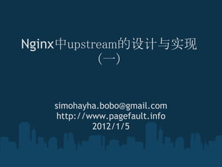 Nginx中upstream的设计与实现
           (一)


   simohayha.bobo@gmail.com
    http://www.pagefault.info
            2012/1/5
 