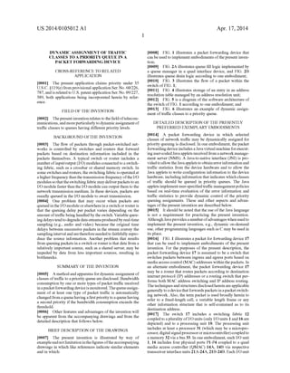 US 2014/0105012 AI 
DYNAMIC ASSIGNMENT OF TRAFFIC 
CLASSES TO A PRIORITY QUEUE IN A 
PACKET FORWARDING DEVICE 
CROSS-REFERENCE TO RELATED 
APPLICATION 
[0001] The present application claims priority under 35 
U.S.C. § 119( e) from provisional application Ser. No. 60/226, 
787, and is related to U.S. patent application Ser. No. 09/227, 
389, both applications being incorporated herein by refer­ence. 
FIELD OF THE INVENTION 
[0002] The present invention relates to the field of telecom­munications, 
and more particularly to dynamic assignment of 
traffic classes to queues having different priority levels. 
BACKGROUND OfTHE INVENTION 
[0003] The flow of packets through packet-switched net­works 
is controlled by switches and routers that forward 
packets based on destination information included in the 
packets themselves. A typical switch or router includes a 
number of input/output (I/0) modules connected to a switch­ing 
fabric, such as a crossbar or shared memory switch. In 
some switches and routers, the switching fabric is operated at 
a higher frequency than the transmission frequency of the I/0 
modules so that the switching fabric may deliver packets to an 
I/0 module faster than the I/0 module can output them to the 
network transmission medium. In these devices, packets are 
usually queued in the I/0 module to await transmission. 
[0004] One problem that may occur when packets are 
queued in the I/0 module or elsewhere in a switch or router is 
that the queuing delay per packet varies depending on the 
amount of traffic being handled by the switch. Variable queu­ing 
delays tend to degrade data streams produced by real-time 
sampling (e.g., audio and video) because the original time 
delays between successive packets in the stream convey the 
sampling interval and are therefore needed to faithfully repro­duce 
the source information. Another problem that results 
from queuing packets in a switch or router is that data from a 
relatively important source, such as a shared server, may be 
impeded by data from less important sources, resulting in 
bottlenecks. 
SUMMARY OF THE INVENTION 
[0005] A method and apparatus for dynamic assignment of 
classes of traffic to a priority queue are disclosed. Bandwidth 
consumption by one or more types of packet traffic received 
in a packet forwarding device is monitored. The queue assign­ment 
of at least one type of packet traffic is automatically 
changed from a queue having a first priority to a queue having 
a second priority if the bandwidth consumption exceeds the 
threshold. 
[0006] Other features and advantages of the invention will 
be apparent from the accompanying drawings and from the 
detailed description that follows below. 
BRIEF DESCRIPTION OF THE DRAWINGS 
[0007] The present invention is illustrated by way of 
example and not limitation in the figures of the accompanying 
drawings in which like references indicate similar elements 
and in which: 
1 
Apr. 17, 2014 
[0008] FIG. 1 illustrates a packet forwarding device that 
can be used to implement embodiments of the present inven­tion; 
[0009] FIG. 2A illustrates queue fill logic implemented by 
a queue manager in a quad interface device, and FIG. 2B 
illustrates queue drain logic according to one embodiment; 
[0010] FIG. 3 illustrates the flow of a packet within the 
switch of FIG. 1; 
[0011] FIG. 4 illustrates storage of an entry in an address 
resolution table managed by an address resolution unit; 
[0012] FIG. 5 is a diagram of the software architecture of 
the switch of FIG. 1 according to one embodiment; and 
[0013] FIG. 6 illustrates an example of dynamic assign­ment 
of traffic classes to a priority queue. 
DETAILED DESCRIPTION OF THE PRESENTLY 
PREFERRED EXEMPLARY EMBODIMENTS 
[0014] A packet forwarding device in which selected 
classes of network traffic may be dynamically assigned for 
priority queuing is disclosed. In one embodiment, the packet 
forwarding device includes a Java virtual machine for execut­ing 
user-coded Java applets received from a network manage­ment 
server (NMS). A Java-to-native interface (JNI) is pro­vided 
to allow the Java applets to obtain error information and 
traffic statistics from the device hardware and to allow the 
Java applets to write configuration information to the device 
hardware, including information that indicates which classes 
of traffic should be queued in priority queues. The Java 
applets implement user-specified traffic management policies 
based on real-time evaluation of the error information and 
traffic statistics to provide dynamic control of the priority 
queuing assignments. These and other aspects and advan­tages 
of the present invention are described below. 
[0015] It should be noted that the use of the Java language 
is not a requirement for practicing the present invention. 
Although Java provides a number of advantages when used to 
implement the present invention, e.g., dynamic on-demand 
use, other programming languages such as C may be used in 
its place. 
[0016] FIG. 1 illustrates a packet for forwarding device 17 
that can be used to implement embodiments of the present 
invention. For the purposes of the present description, the 
packet forwarding device 17 is assumed to be a switch that 
switches packets between ingress and egress ports based on 
media access control (MAC) addresses within the packets. In 
an alternate embodiment, the packet forwarding device 17 
may be a router that routes packets according to destination 
internet protocol (IP) addresses or a routing switch that per­forms 
both MAC address switching and IP address routing. 
The techniques and structures disclosed herein are applicable 
generally to a device that forwards packets in a packet switch­ing 
network. Also, the term packet is used broadly herein to 
refer to a fixed-length cell, a variable length frame or any 
other information structure that is self-contained as to its 
destination address. 
[0017] The switch 17 includes a switching fabric 12 
coupled to a plurality ofl/0 units (only I/0 units 1 and 16 are 
depicted) and to a processing unit 10. The processing unit 
includes at least a processor 31 (which may be a micropro­cessor, 
digital signal processor or microcontroller) coupled to 
a memory 32 via a bus 33. In one embodiment, each I/0 unit 
1, 16 includes four physical ports P1-P4 coupled to a quad 
media access controller (QMAC) 14A, 14B via respective 
transceiver interface units 21A-24A, 21B-24B. Each I/0 unit 
 