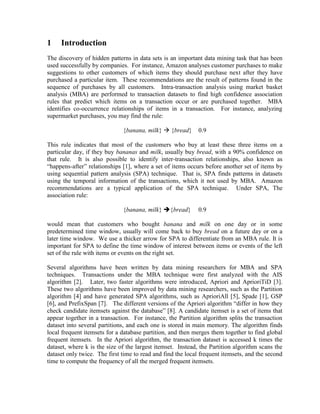A set of transactions from user interactions with a system, such as customer purchases, could be analyzed using data mining algorithms to find hidden patterns in the data.  Each transaction consists of a least three fields, some customer or transaction ID, the transaction timestamp, and the set of items associated with a transaction (e.g., items purchased by a customer).  Table 1 shows a set of customer purchases, where for simplicity, items, customers and transaction timestamps are represented by integers.Table 1: Sequence of customer purchases.<br />Customer ID2312563124521Timestamp12467912131520212326Item IDs25212452058131372342710203721223469107 323520212271011121022243031 32Set12345678910111213<br />If we ignore the customer ID, the set of transactions in this table can be represented as a sequence of ordered purchases, S: < {2, 7, 21}, {3, 4, 5, 20}, {5, 8}, {1, 30, 37}, … {30, 31, 32} >.  An itemset is a non-empty set of items.  A sequence is a list of itemsets, ordered by transaction timestamp.  If we denote a sequence, S, by <s1, s2, ..., sn>, where si is an itemset, a sequence A denoted by <a1, a2, …, am> is a subsequence of S if the m ordered sets in A are subsets in the n ordered sets of S, where m ≤ n.   For instance, the subsequence < {2}, {7} >, has the first set {2} as a subset of the first set {2, 5, 21} in S, and the set {4} is a subset of the set {2, 4, 5, 20} or {2, 3, 4} in S. If we do not ignore customer ID, then, the following sequences, one for each customer could be defined from Table 1: