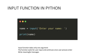 INPUT FUNCTION IN PYTHON
Input function takes only one argument
The function waits for user input and continues once user presses enter
Write meaningful messages
 
